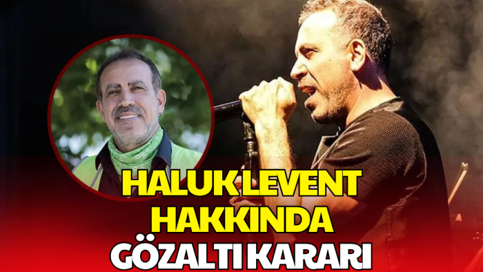 Haluk Levent Hakkında Gözaltı Kararı